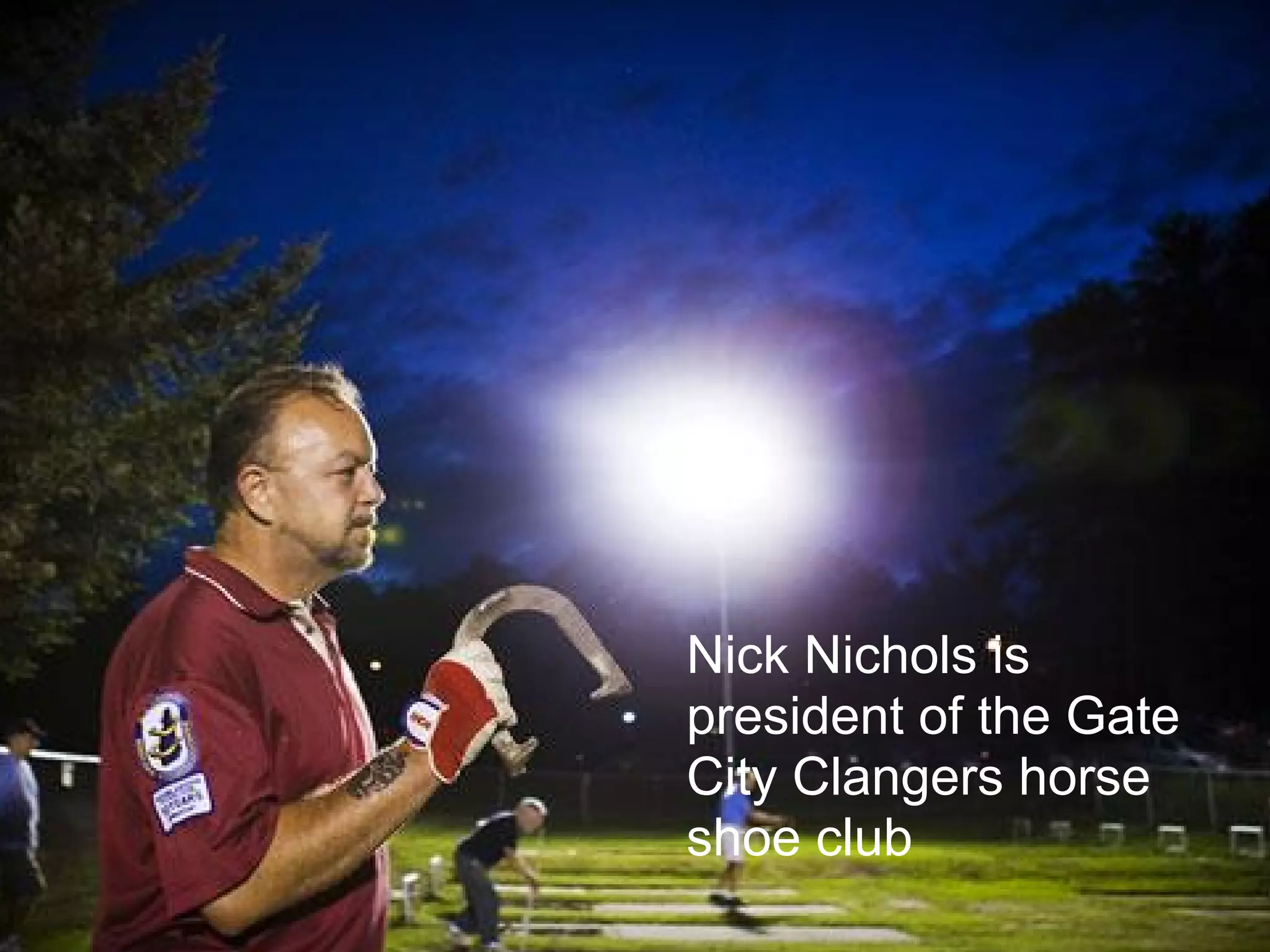 Nick Nichols is
president of the Gate
City Clangers horse
shoe club