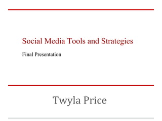 Social Media Tools and Strategies
Final Presentation




             Twyla Price
 