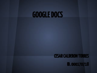GOOGLE DOCS



       CESAR CALDERON TORRES
              ID. 000170718
 