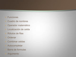  Funciones
Cuadro de nombres
Operador matemático
Localización de celda
Rótulos de filas
Ordenar
Combinar celdas
Autocompletar
Barra de formulas
Argumento