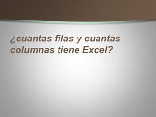 ¿cuantas filas y cuantas
columnas tiene Excel?
 