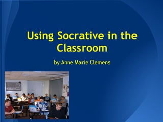 Using Socrative in the
Classroom
by Anne Marie Clemens
 