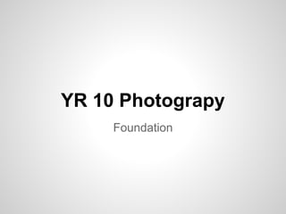 YR 10 Photograpy
Foundation
 