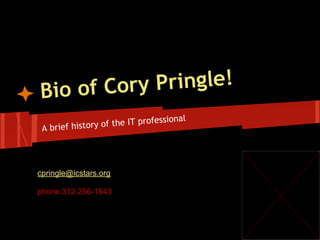 Bio of Cory Pringle!
A brief history of the IT professional
cpringle@icstars.org
phone:312-256-1843
 