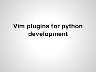 Vim plugins for python
development
 