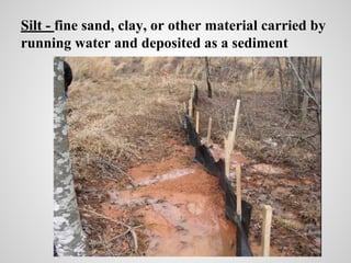 Silt - fine sand, clay, or other material carried by
running water and deposited as a sediment
 