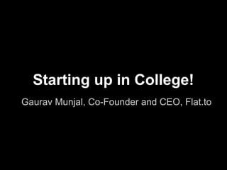 Starting up in College!
Gaurav Munjal, Co-Founder and CEO, Flat.to
 