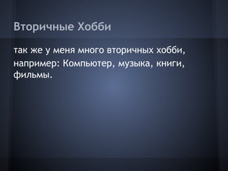 Вторичные Хобби
так же у меня много вторичных хобби,
например: Компьютер, музыка, книги,
фильмы.
 