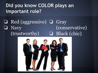Did you know COLOR plays an
important role?
❏ Red (aggressive)
❏ Navy
(trustworthy)
❏ Gray
(conservative)
❏ Black (chic)
 