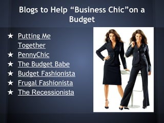 Blogs to Help “Business Chic”on a
Budget
★ Putting Me
Together
★ PennyChic
★ The Budget Babe
★ Budget Fashionista
★ Frugal Fashionista
★ The Recessionista
 