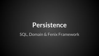 Persistence
SQL, Domain & Fenix Framework

 