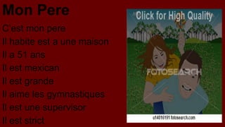Mon Pere
C’est mon pere
Il habite est a une maison
Il a 51 ans
Il est mexican
Il est grande
Il aime les gymnastiques
Il est une supervisor
Il est strict

 