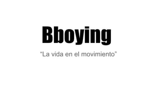 Bboying
“La vida en el movimiento”

 