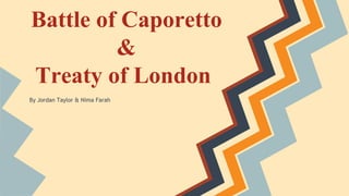 Battle of Caporetto
&
Treaty of London
By Jordan Taylor & Nima Farah

 
