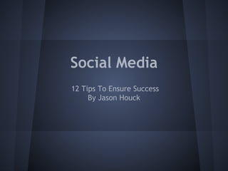 Social Media
12 Tips To Ensure Success
By Jason Houck

 