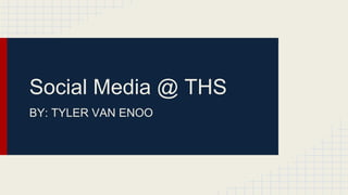 Social Media @ THS
BY: TYLER VAN ENOO

 
