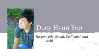 Duey Hyun Yoo
Responsible, Social, Dedicated, and
Bold

 