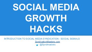 SOCIAL MEDIA
GROWTH
HACKS
INTRODUCTION TO SOCIAL MEDIA SYNDICATION - SOCIAL SIGNALS
SyndicationMasters.com
@Syndmasters
 