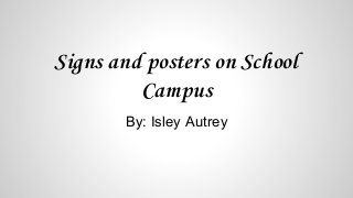 Signs and posters on School
Campus
By: Isley Autrey
 