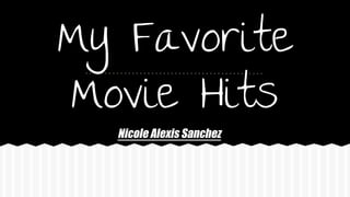 My Favorite
Movie Hits
Nicole Alexis Sanchez
 