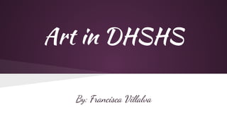 Art in DHSHS
By: Francisca Villalva
 