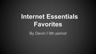 Internet Essentials
Favorites
By Devin I 9th period
 