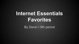 Internet Essentials
Favorites
By Devin I 9th period
 