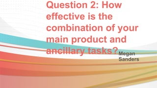 Question 2: How
effective is the
combination of your
main product and
ancillary tasks?Megan
Sanders
 