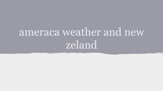 ameraca weather and new
zeland
 