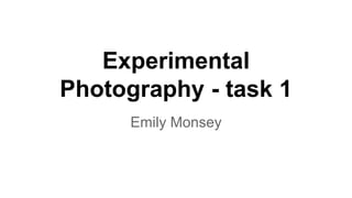 Experimental
Photography - task 1
Emily Monsey
 