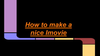 How to make a
nice Imovie
 