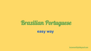 Brazilian Portuguese
easy way
lessonswithjuli@gmail.com
 