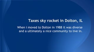 Taxes sky rocket in Dolton, IL
When i moved to Dolton in 1988 it was diverse
and a ultimately a nice community to live in.
 