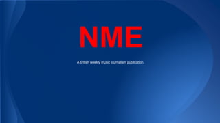 NME 
A british weekly music journalism publication. 
 