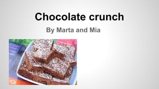 Chocolate crunch
By Marta and Mia
 