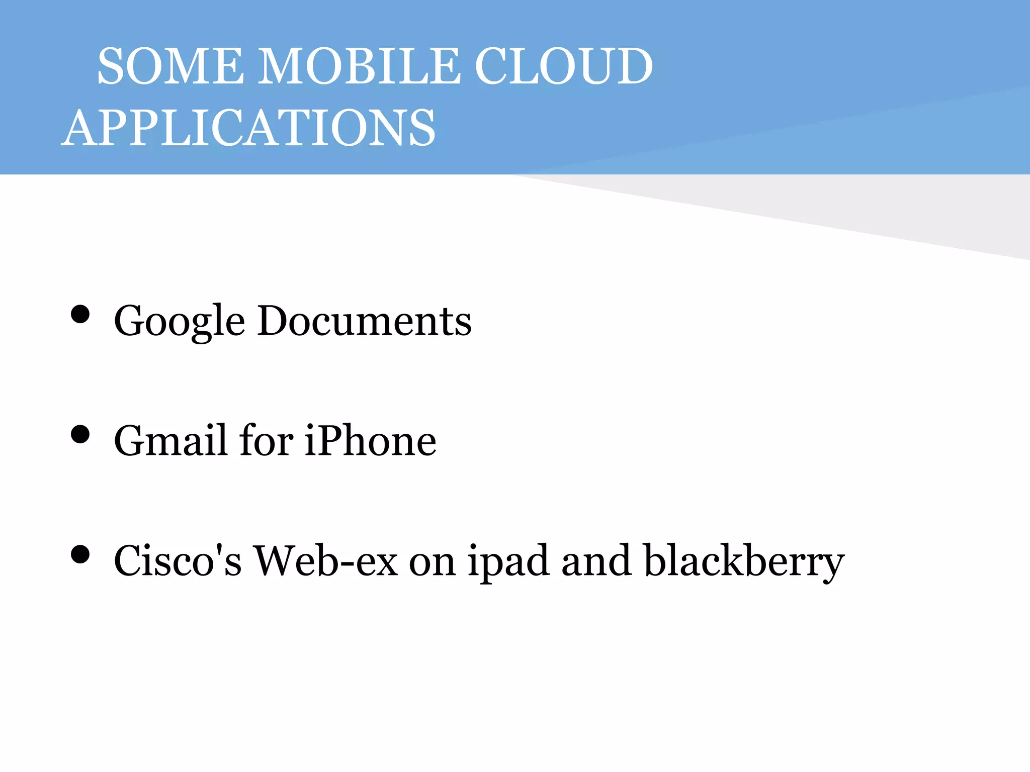 SOME MOBILE CLOUD 
APPLICATIONS 
• Google Documents 
• Gmail for iPhone 
• Cisco's Web-ex on ipad and blackberry 
 