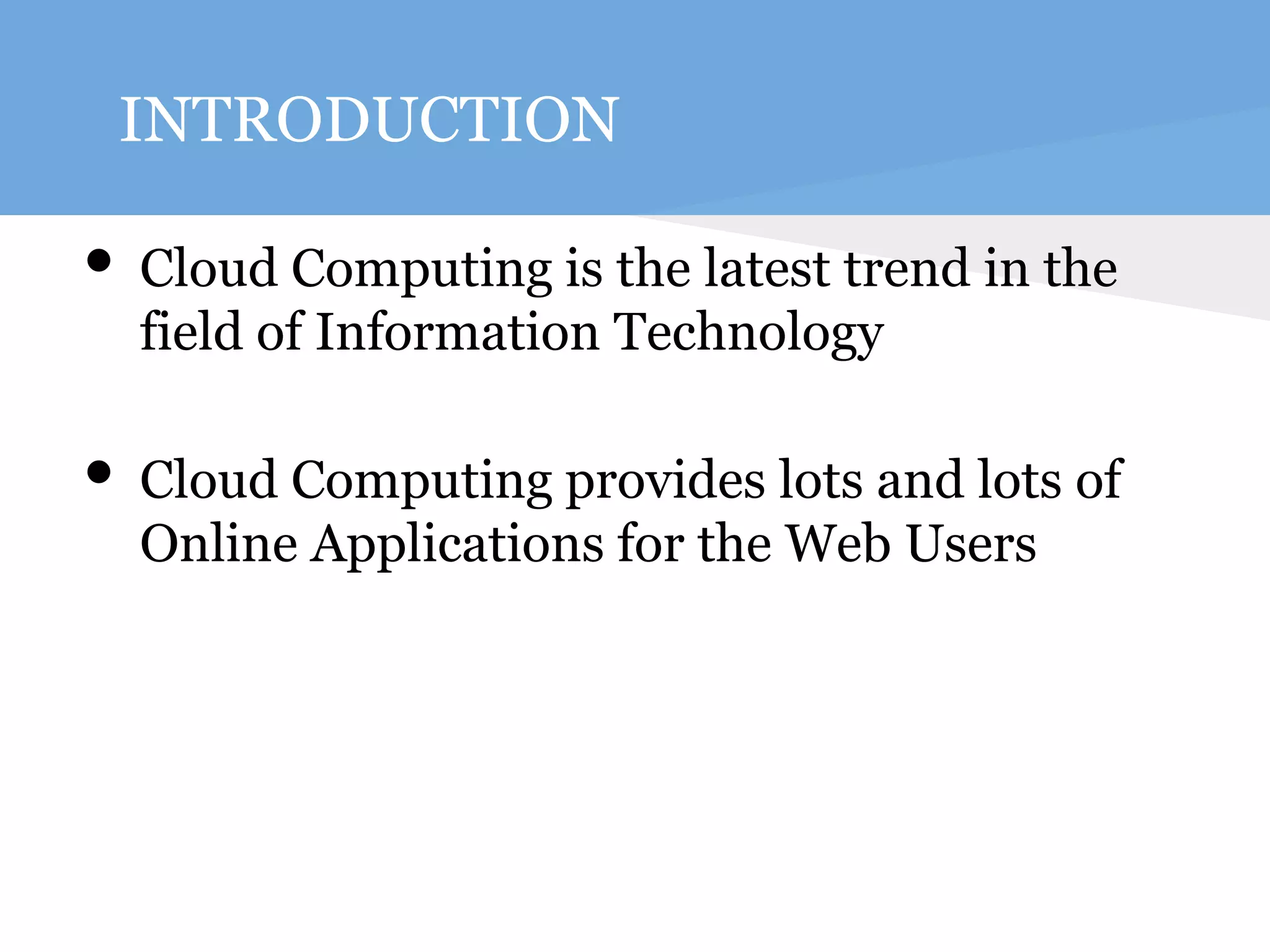 INTRODUCTION 
• Cloud Computing is the latest trend in the 
field of Information Technology 
• Cloud Computing provides lots and lots of 
Online Applications for the Web Users 
 