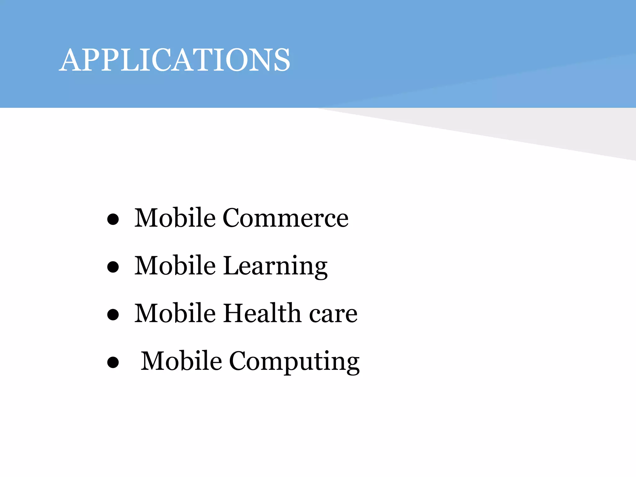 APPLICATIONS 
● Mobile Commerce 
● Mobile Learning 
● Mobile Health care 
● Mobile Computing 
 