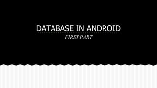 DATABASE IN ANDROID 
FIRST PART 
 