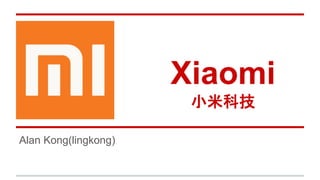 Xiaomi 
小米科技 
Alan Kong(lingkong) 
 