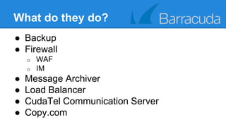 What do they do? 
● Backup 
● Firewall 
o WAF 
o IM 
● Message Archiver 
● Load Balancer 
● CudaTel Communication Server 
● Copy.com 
 