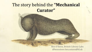The story behind the “Mechanical
Curator”
Ben O’Steen, British Library Labs
@benosteen ben.osteen@bl.uk
 