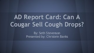 AD Report Card: Can A 
Cougar Sell Cough Drops? 
By: Seth Stevenson 
Presented by: Christein Banks 
 