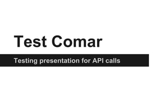 Test Comar
Testing presentation for API calls
 