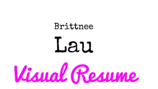 Brittnee
Lau
Visual Resume
 