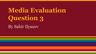 Media Evaluation
Question 3
By Sabir Ilyasov
 