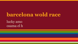barcelona wold race
lucky amo
osama el h
 