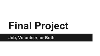 Final Project
Job, Volunteer, or Both
 