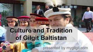 Culture and Tradition
of Gilgit Baltistan
presented by mygilgit.com
 