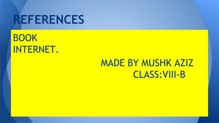 REFERENCES
BOOK
INTERNET.
MADE BY MUSHK AZIZ
CLASS:VIII-B
 